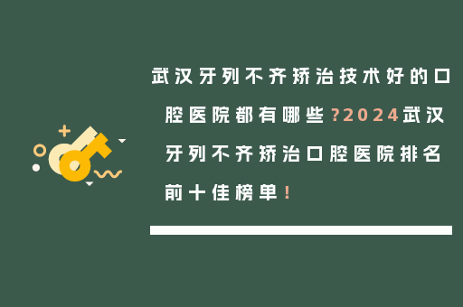 武汉牙列不齐矫治技术好的口腔医院都有哪些？2024武汉牙列不齐矫治口腔医院排名前十佳榜单！