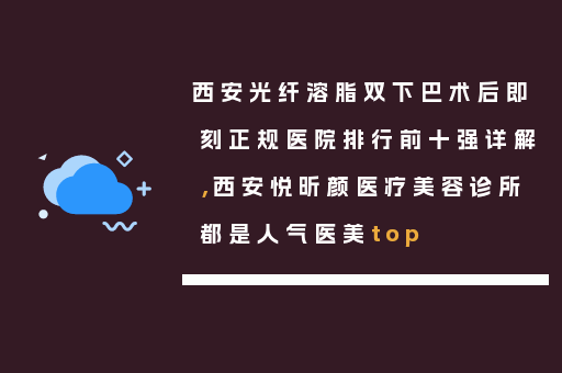 西安光纤溶脂双下巴术后即刻正规医院排行前十强详解，西安悦昕颜医疗美容诊所都是人气医美top