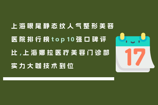 上海眼尾静态纹人气整形美容医院排行榜top10强口碑评比，上海娜拉医疗美容门诊部实力大咖技术到位