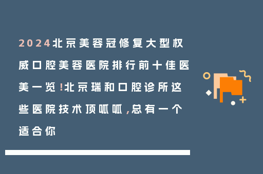 2024北京美容冠修复大型权威口腔美容医院排行前十佳医美一览！北京瑞和口腔诊所这些医院技术顶呱呱，总有一个适合你
