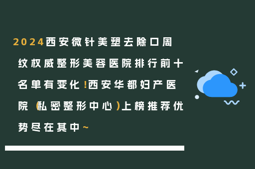 2024西安微针美塑去除口周纹权威整形美容医院排行前十名单有变化！西安华都妇产医院（私密整形中心）上榜推荐优势尽在其中~