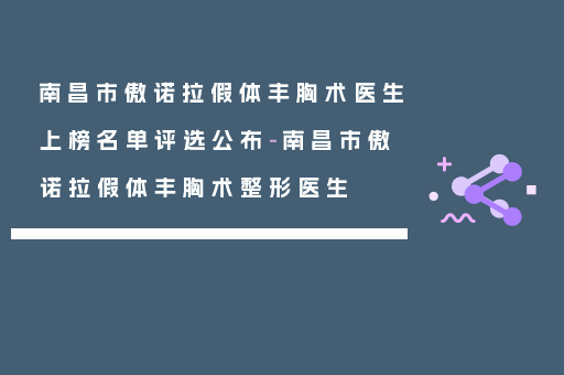 南昌市傲诺拉假体丰胸术医生上榜名单评选公布-南昌市傲诺拉假体丰胸术整形医生