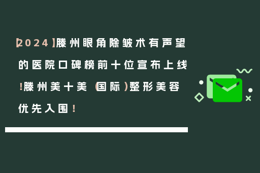 【2024】滕州眼角除皱术有声望的医院口碑榜前十位宣布上线！滕州美十美（国际）整形美容优先入围！