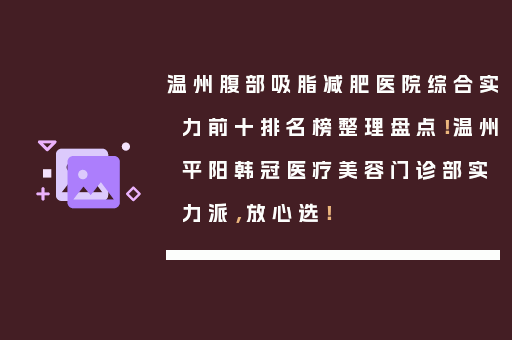 温州腹部吸脂减肥医院综合实力前十排名榜整理盘点！温州平阳韩冠医疗美容门诊部实力派，放心选！