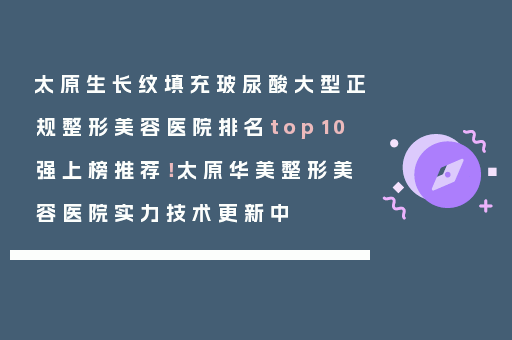 太原生长纹填充玻尿酸大型正规整形美容医院排名top10强上榜推荐！太原华美整形美容医院实力技术更新中