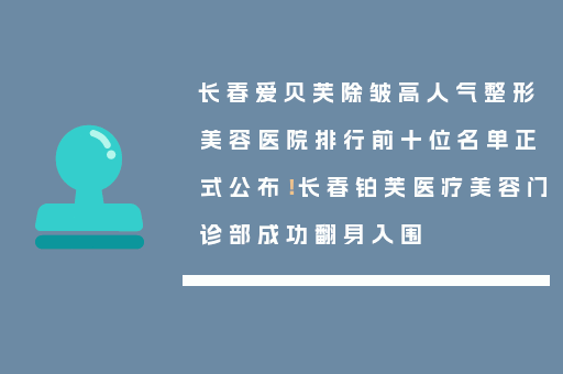 长春爱贝芙除皱高人气整形美容医院排行前十位名单正式公布！长春铂芙医疗美容门诊部成功翻身入围