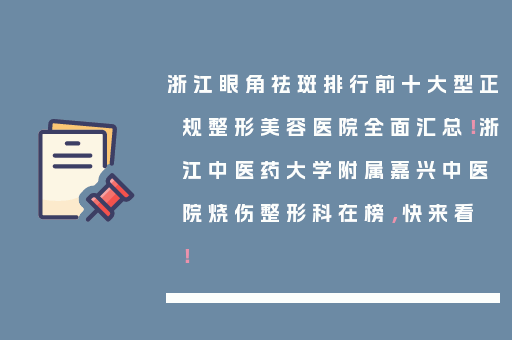 浙江眼角祛斑排行前十大型正规整形美容医院全面汇总！浙江中医药大学附属嘉兴中医院烧伤整形科在榜，快来看！