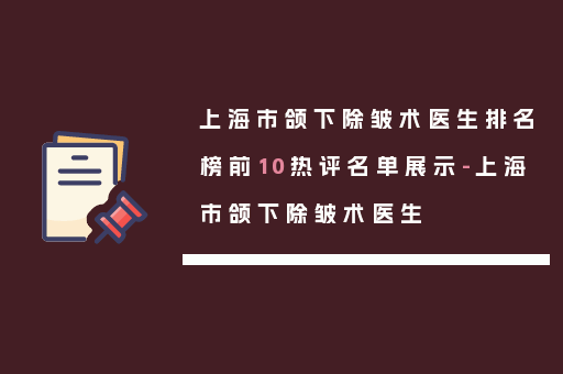 上海市颌下除皱术医生排名榜前10热评名单展示-上海市颌下除皱术医生