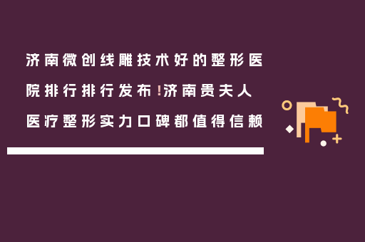 济南微创线雕技术好的整形医院排行排行发布！济南贵夫人医疗整形实力口碑都值得信赖