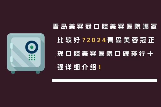 青岛美容冠口腔美容医院哪家比较好？2024青岛美容冠正规口腔美容医院口碑排行十强详细介绍！
