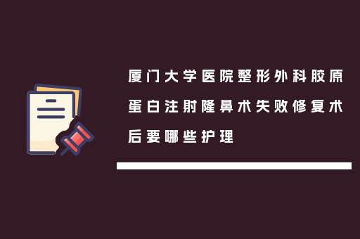 厦门大学医院整形外科胶原蛋白注射隆鼻术失败修复术后要哪些护理