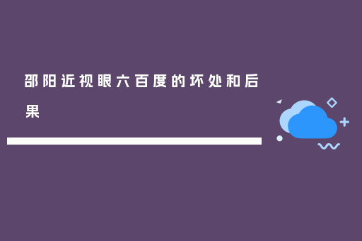 邵阳近视眼六百度的坏处和后果