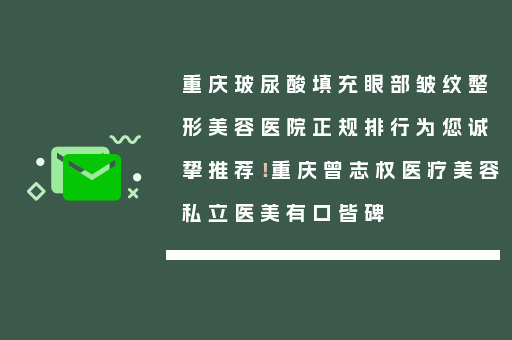 重庆玻尿酸填充眼部皱纹整形美容医院正规排行为您诚挚推荐！重庆曾志权医疗美容私立医美有口皆碑