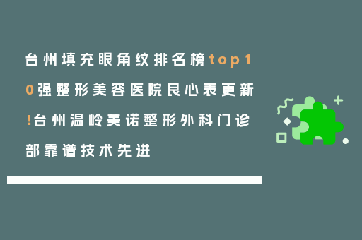 台州填充眼角纹排名榜top10强整形美容医院良心表更新！台州温岭美诺整形外科门诊部靠谱技术先进