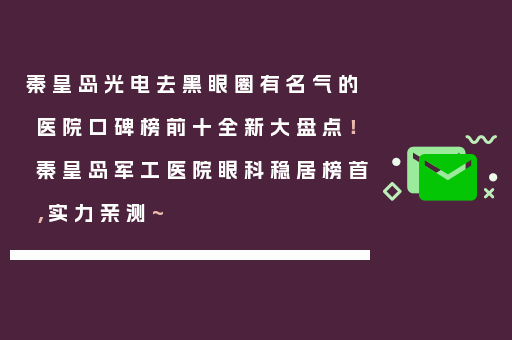 秦皇岛光电去黑眼圈有名气的医院口碑榜前十全新大盘点！秦皇岛军工医院眼科稳居榜首，实力亲测~