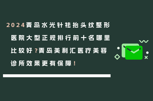 2024青岛水光针祛抬头纹整形医院大型正规排行前十名哪里比较好？青岛美利汇医疗美容诊所效果更有保障！