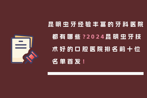 昆明虫牙经验丰富的牙科医院都有哪些？2024昆明虫牙技术好的口腔医院排名前十位名单首发！