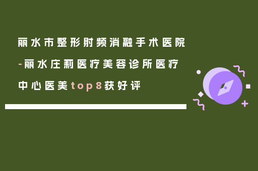 丽水市整形射频消融手术医院-丽水庄莉医疗美容诊所医疗中心医美top8获好评