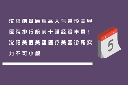 沈阳削骨磨腮高人气整形美容医院排行榜前十强经验丰富！沈阳美医美塑医疗美容诊所实力不可小觑