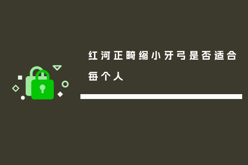 红河正畸缩小牙弓是否适合每个人