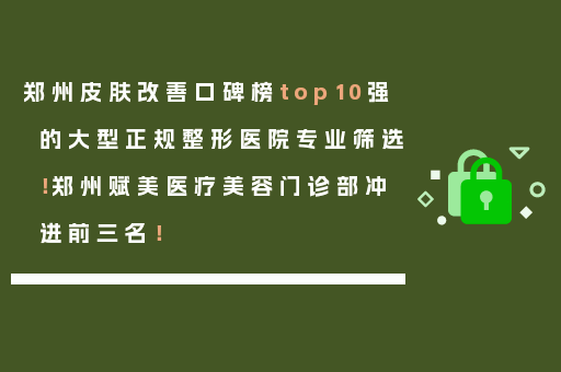 郑州皮肤改善口碑榜top10强的大型正规整形医院专业筛选！郑州赋美医疗美容门诊部冲进前三名！