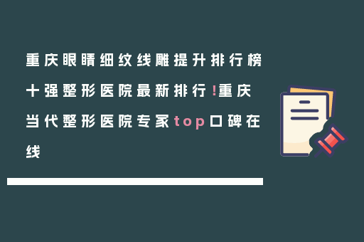 重庆眼睛细纹线雕提升排行榜十强整形医院最新排行！重庆当代整形医院专家top口碑在线