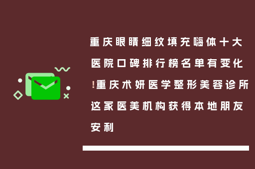 重庆眼睛细纹填充嗨体十大医院口碑排行榜名单有变化！重庆术妍医学整形美容诊所这家医美机构获得本地朋友安利