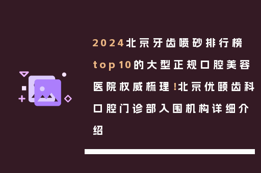 2024北京牙齿喷砂排行榜top10的大型正规口腔美容医院权威梳理！北京优颐齿科口腔门诊部入围机构详细介绍