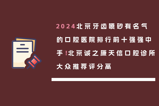 2024北京牙齿喷砂有名气的口腔医院排行前十强强中手！北京诚之康天信口腔诊所大众推荐评分高