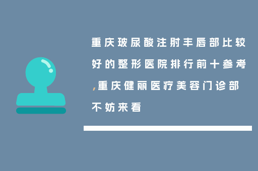 重庆玻尿酸注射丰唇部比较好的整形医院排行前十参考，重庆健丽医疗美容门诊部不妨来看