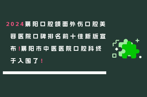 2024襄阳口腔颌面外伤口腔美容医院口碑排名前十佳新版宣布！襄阳市中医医院口腔科终于入围了！