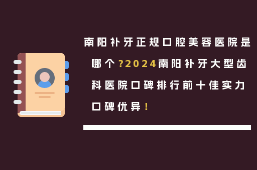南阳补牙正规口腔美容医院是哪个？2024南阳补牙大型齿科医院口碑排行前十佳实力口碑优异！