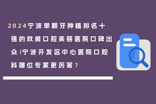 2024宁波单颗牙种植排名十强的权威口腔美容医院口碑出众！宁波开发区中心医院口腔科哪位专家更厉害？