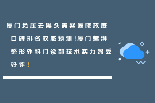 厦门负压去黑头美容医院权威口碑排名权威预测！厦门魅湃整形外科门诊部技术实力深受好评！