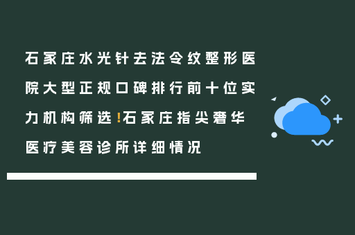 石家庄水光针去法令纹整形医院大型正规口碑排行前十位实力机构筛选！石家庄指尖奢华医疗美容诊所详细情况