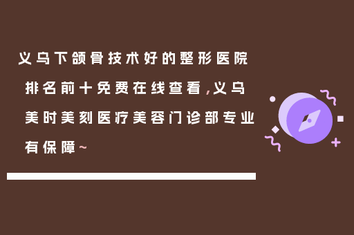 义乌下颌骨技术好的整形医院排名前十免费在线查看，义乌美时美刻医疗美容门诊部专业有保障~
