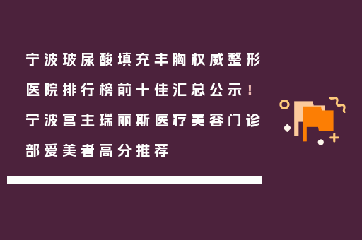 宁波玻尿酸填充丰胸权威整形医院排行榜前十佳汇总公示！宁波宫主瑞丽斯医疗美容门诊部爱美者高分推荐