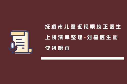 抚顺市儿童近视眼校正医生上榜清单整理-刘磊医生能夺得榜首