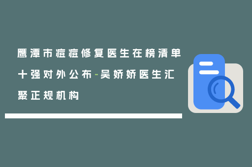 鹰潭市痘痘修复医生在榜清单十强对外公布-吴娇娇医生汇聚正规机构
