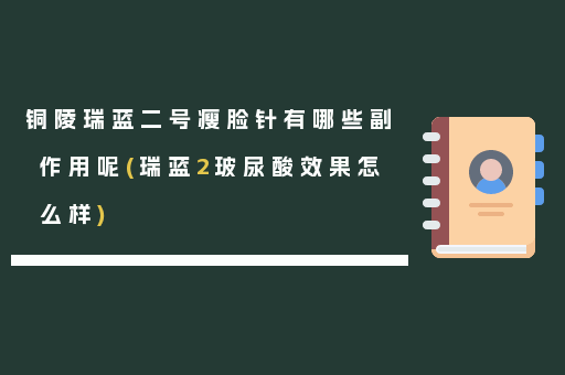 铜陵瑞蓝二号瘦脸针有哪些副作用呢(瑞蓝2玻尿酸效果怎么样)