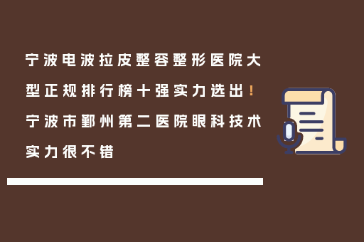 宁波电波拉皮整容整形医院大型正规排行榜十强实力选出！宁波市鄞州第二医院眼科技术实力很不错