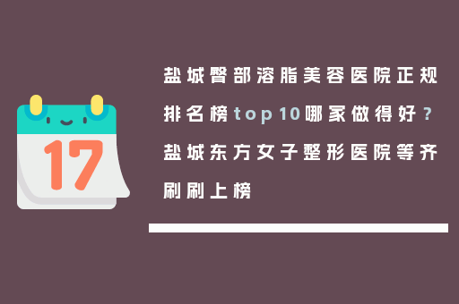 盐城臀部溶脂美容医院正规排名榜top10哪家做得好？盐城东方女子整形医院等齐刷刷上榜