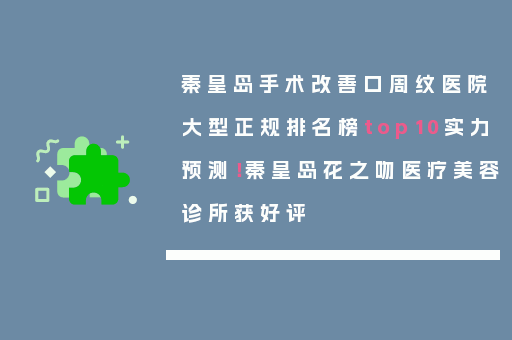 秦皇岛手术改善口周纹医院大型正规排名榜top10实力预测！秦皇岛花之吻医疗美容诊所获好评