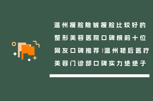 温州瘦脸除皱瘦脸比较好的整形美容医院口碑榜前十位网友口碑推荐！温州艳后医疗美容门诊部口碑实力绝绝子