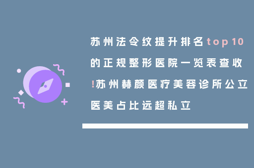 苏州法令纹提升排名top10的正规整形医院一览表查收！苏州赫颜医疗美容诊所公立医美占比远超私立