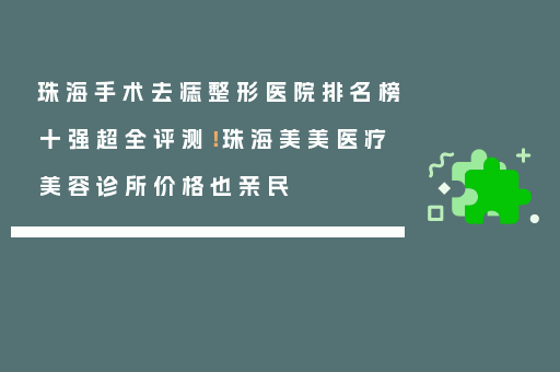 珠海手术去痣整形医院排名榜十强超全评测！珠海美美医疗美容诊所价格也亲民