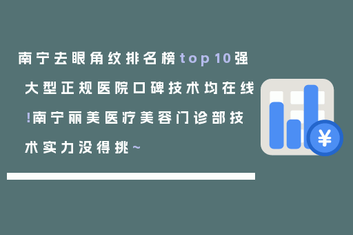 南宁去眼角纹排名榜top10强大型正规医院口碑技术均在线！南宁丽美医疗美容门诊部技术实力没得挑~