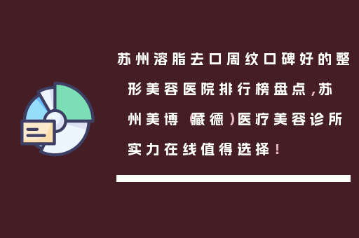 苏州溶脂去口周纹口碑好的整形美容医院排行榜盘点，苏州美博（藏德）医疗美容诊所实力在线值得选择！