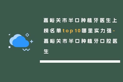 嘉峪关市半口种植牙医生上榜名单top10哪里实力强-嘉峪关市半口种植牙口腔医生
