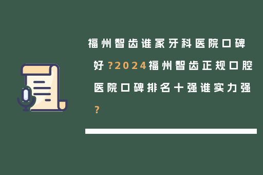 福州智齿谁家牙科医院口碑好？2024福州智齿正规口腔医院口碑排名十强谁实力强？